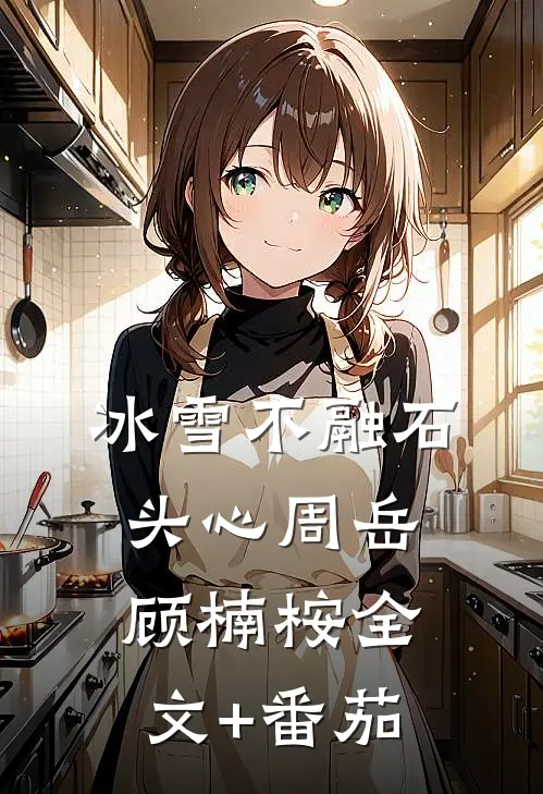 冰雪不融石头心周岳顾楠桉全文+番茄