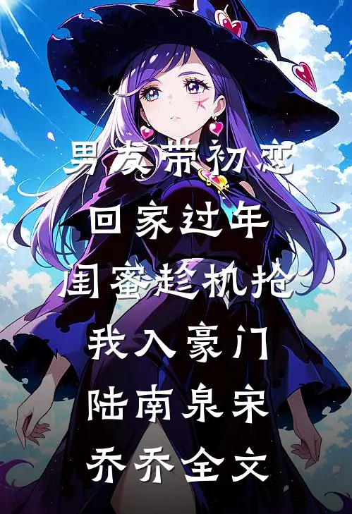 男友带初恋回家过年，闺蜜趁机抢我入豪门陆南泉宋乔乔全文