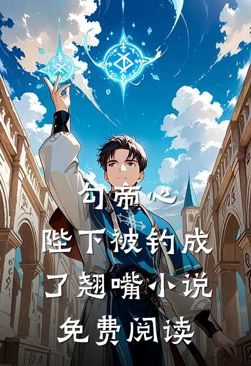 勾帝心，陛下被钓成了翘嘴小说免费阅读