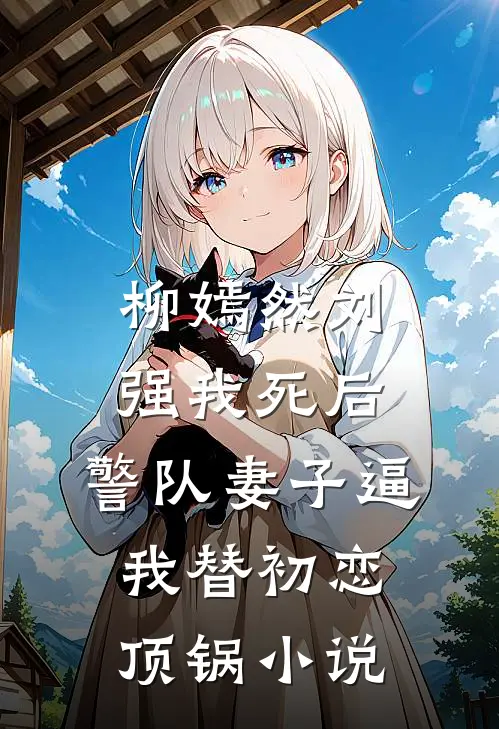 柳嫣然刘强我死后，警队妻子逼我替初恋顶锅小说