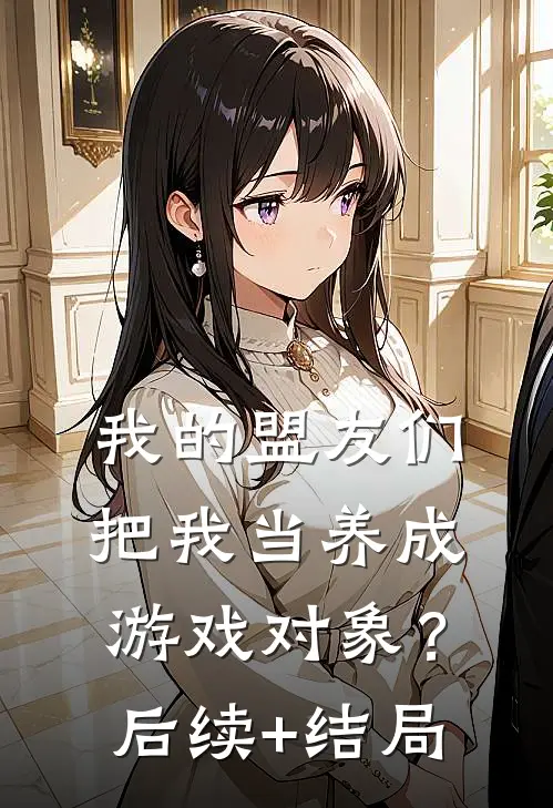 我的盟友们，把我当养成游戏对象？后续+结局