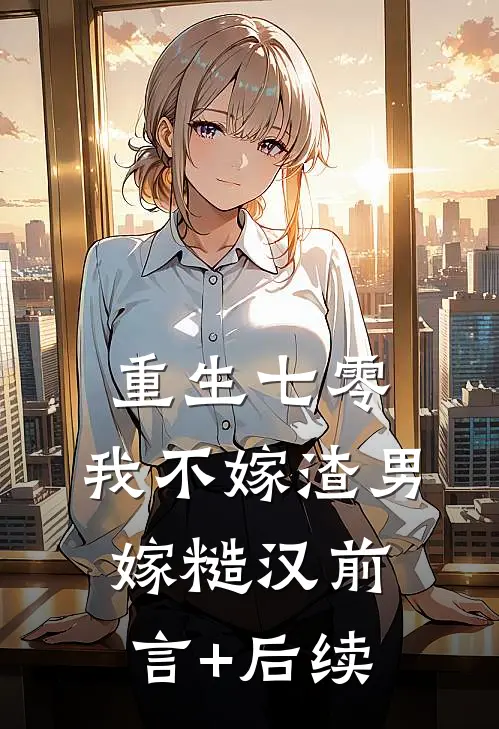 重生七零，我不嫁渣男嫁糙汉前言+后续