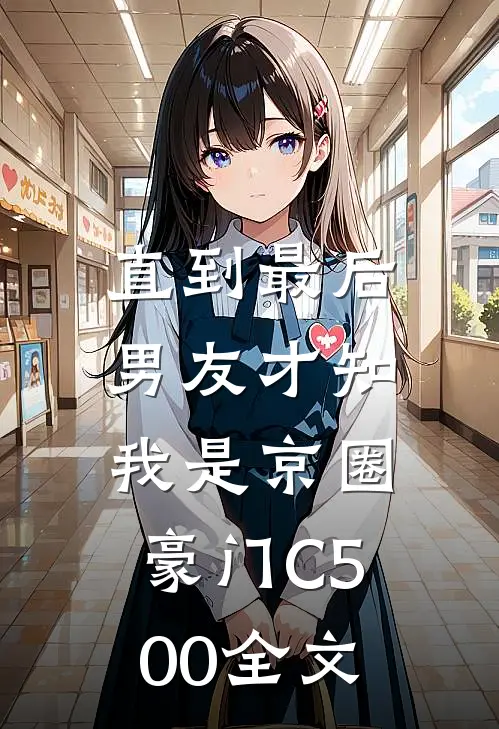 直到最后，男友才知我是京圈豪门C500全文