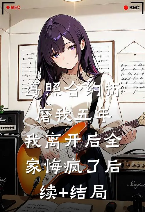 遵照合约折磨我五年，我离开后全家悔疯了后续+结局