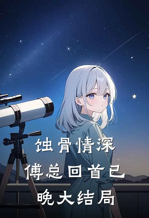 蚀骨情深，傅总回首已晚大结局