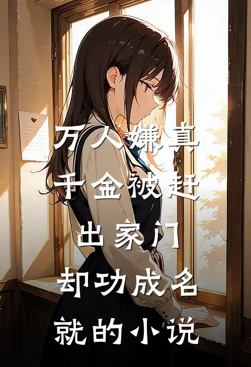 万人嫌真千金被赶出家门，却功成名就的小说
