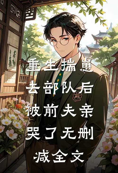 重生揣崽去部队后，被前夫亲哭了无删减全文