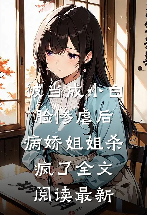 被当成小白脸惨虐后，病娇姐姐杀疯了全文阅读最新