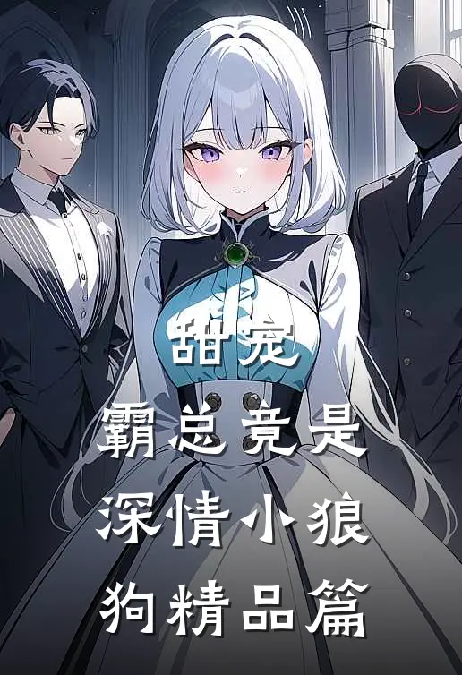 甜宠：霸总竟是深情小狼狗精品篇