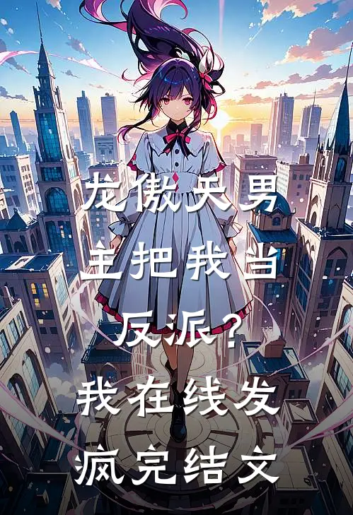 龙傲天男主把我当反派？我在线发疯完结文
