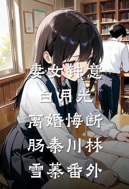 妻女钟意白月光，离婚悔断肠秦川林雪蓁 番外