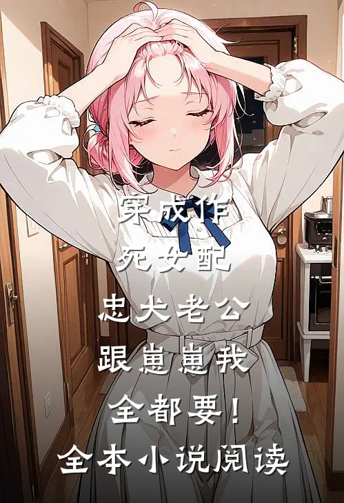 穿成作死女配，忠犬老公跟崽崽我全都要！全本小说阅读