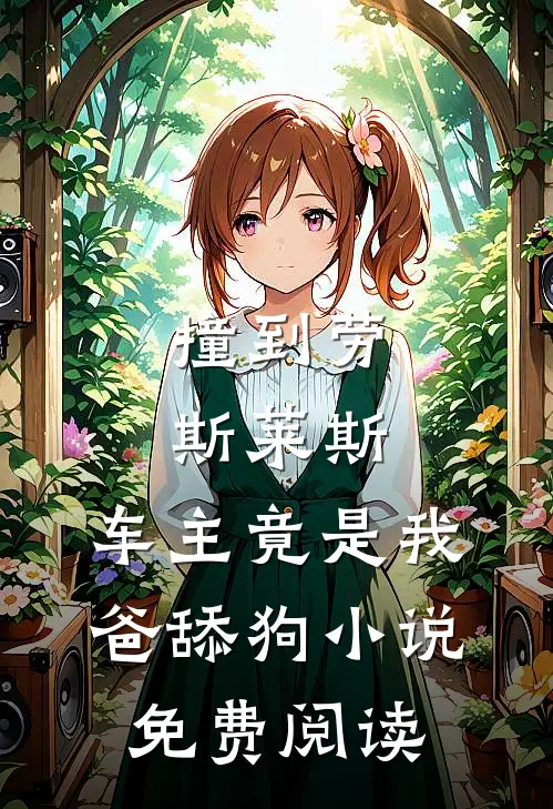 撞到劳斯莱斯，车主竟是我爸舔狗小说免费阅读