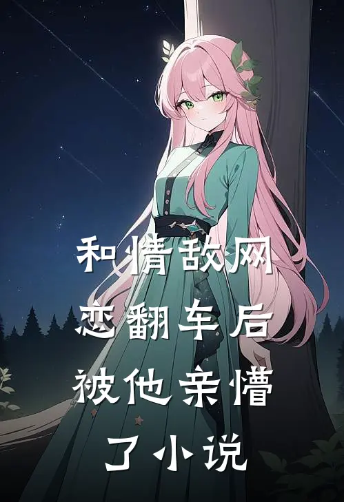 和情敌网恋翻车后,被他亲懵了