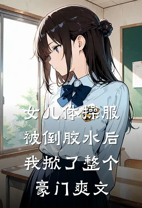 女儿体操服被倒胶水后，我掀了整个豪门爽文
