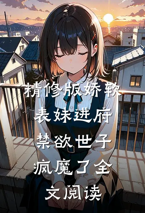 精修版娇软表妹进府:禁欲世子疯魔了全文阅读