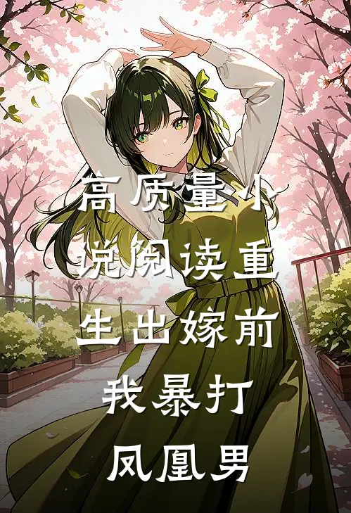 高质量小说阅读重生出嫁前，我暴打凤凰男