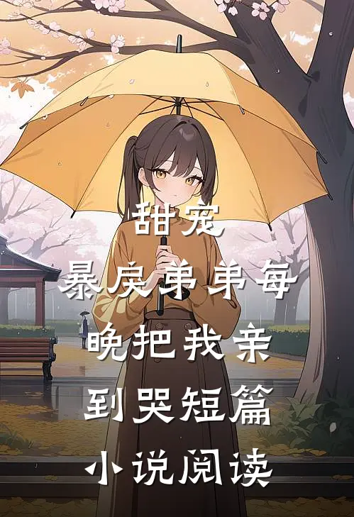 甜宠暴戾弟弟每晚把我亲到哭短篇阅读