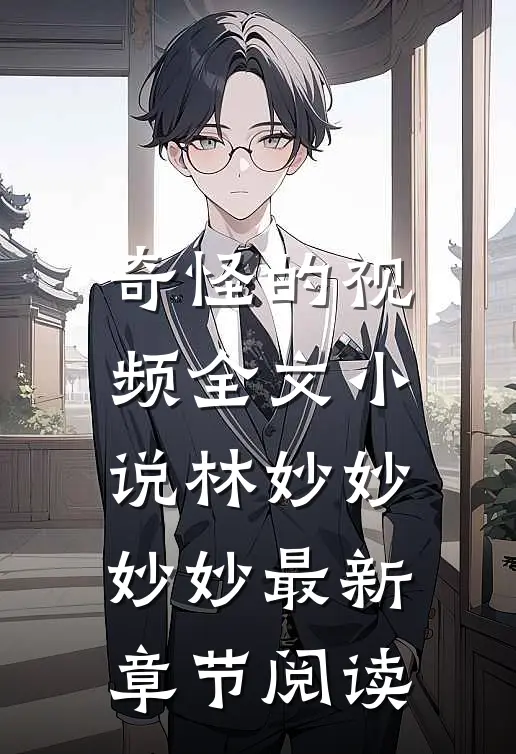奇怪的视频全文小说林妙妙妙妙最新章节阅读