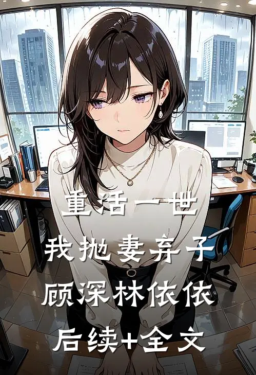 重活一世，我抛妻弃子顾深林依依后续+全文