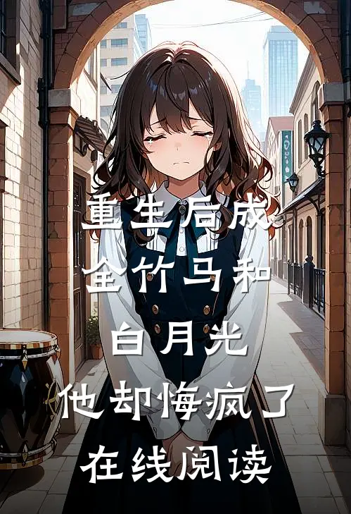 重生后成全竹马和白月光，他却悔疯了在线阅读