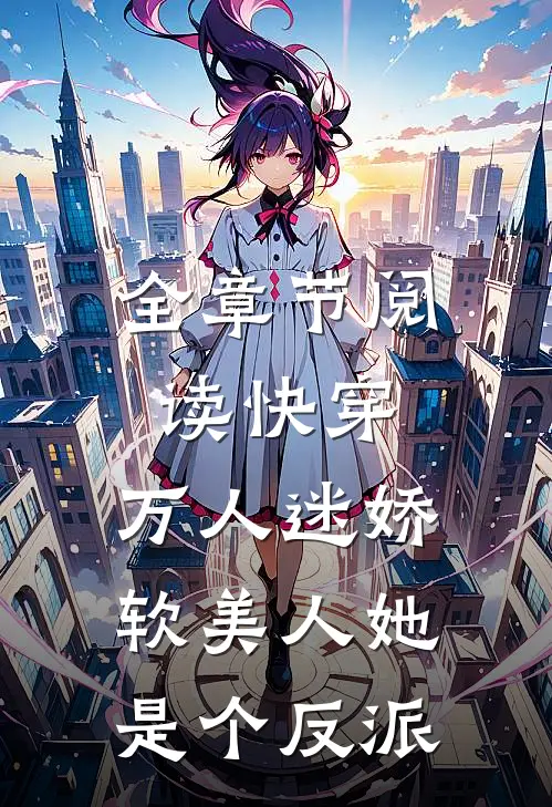 全章节阅读快穿：万人迷娇软美人她是个反派