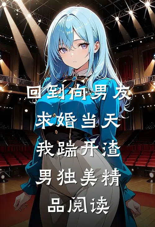 回到向男友求婚当天，我踹开渣男独美精品阅读