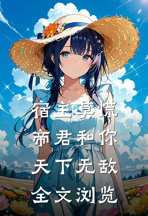 宿主莫慌，帝君和你天下无敌全文浏览