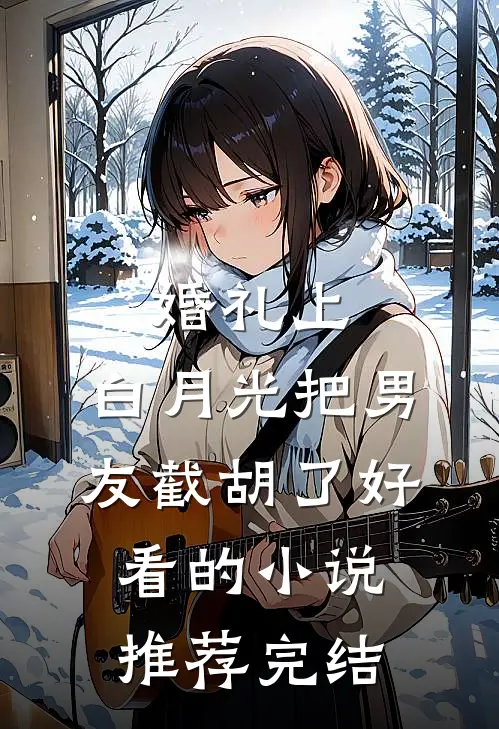 婚礼上，白月光把男友截胡了好看的小说推荐完结