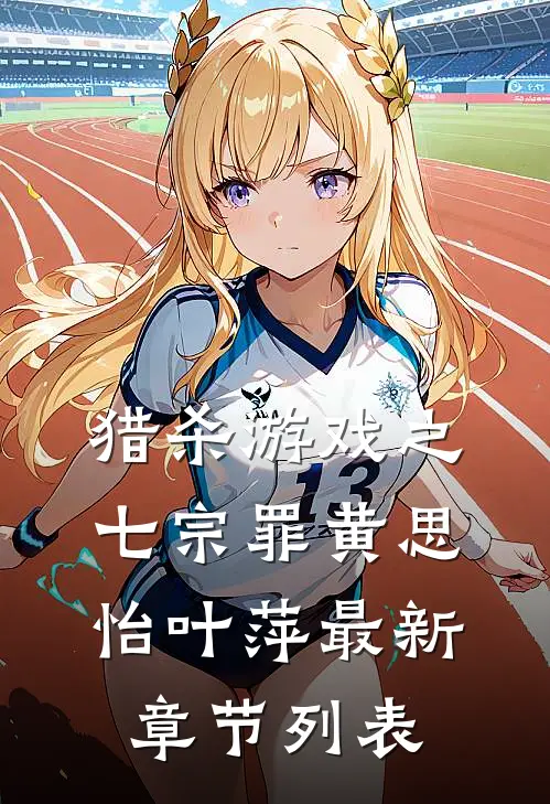 猎杀游戏之七宗罪黄思怡叶萍最新章节列表