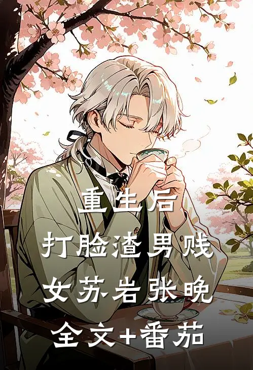 重生后，打脸渣男贱女苏岩张晚全文+番茄