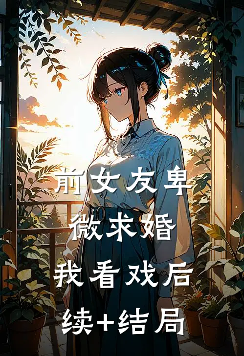 前女友卑微求婚，我看戏后续+结局