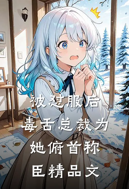 被怼服后，毒舌总裁为她俯首称臣精品文