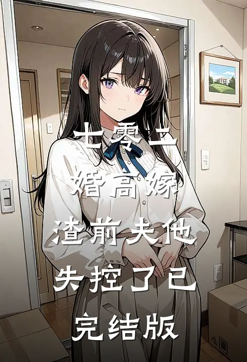 七零二婚高嫁，渣前夫他失控了已完结版