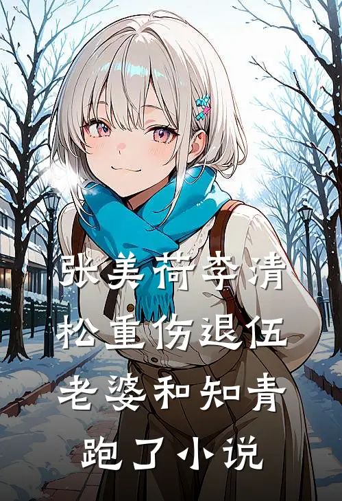 张美荷李清松重伤退伍，老婆和知青跑了小说