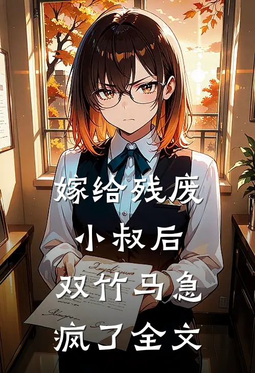 嫁给残废小叔后，双竹马急疯了全文
