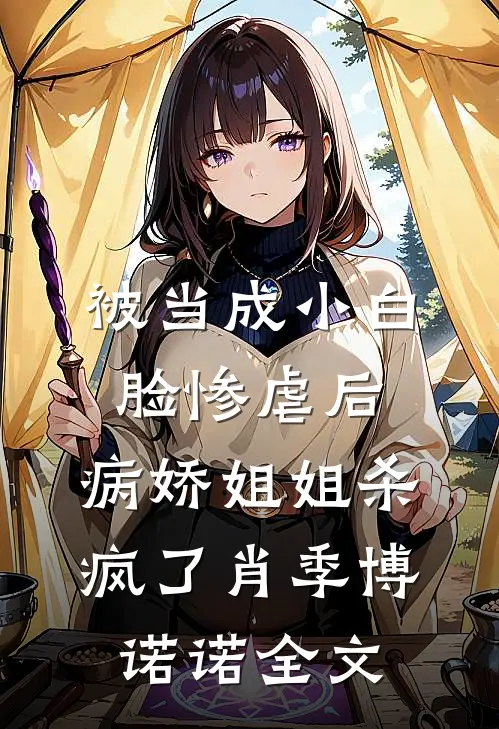 被当成小白脸惨虐后，病娇姐姐杀疯了肖季博诺诺全文