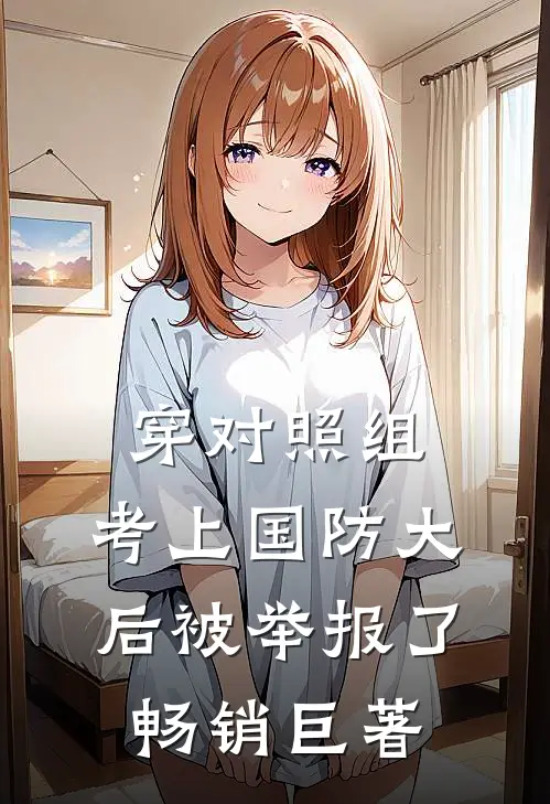 穿对照组，考上国防大后被举报了畅销巨著
