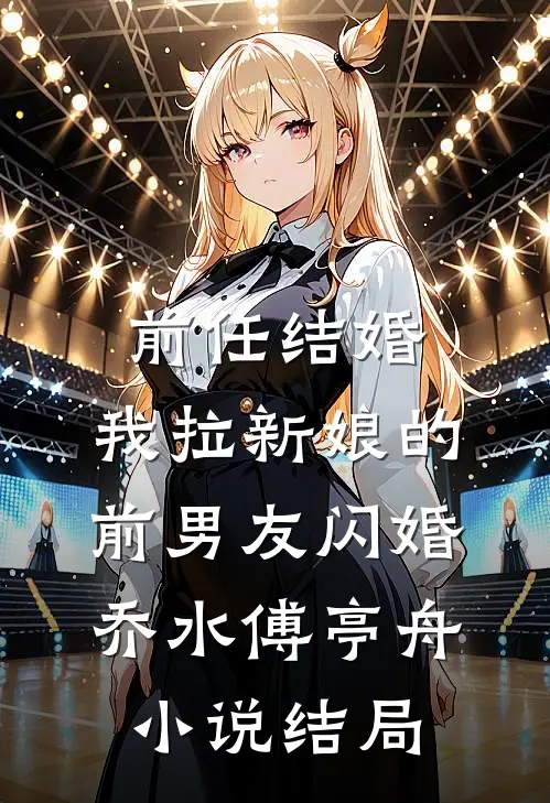 前任结婚，我拉新娘的前男友闪婚乔水傅亭舟小说结局