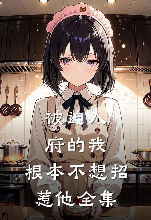 被迫入府的我，根本不想招惹他全集