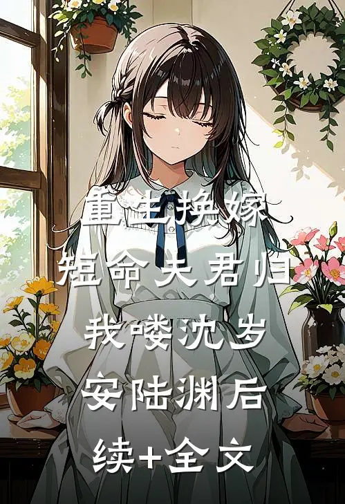 重生换嫁：短命夫君归我喽沈岁安陆渊后续+全文