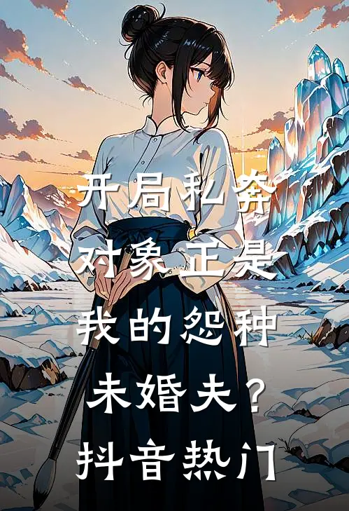 开局私奔，对象正是我的怨种未婚夫？抖音热门