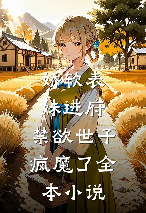 娇软表妹进府禁欲世子疯魔了全本