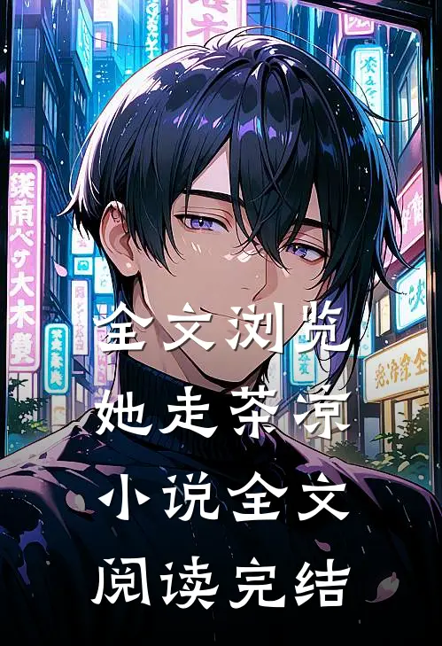 全文浏览她走茶凉小说全文阅读完结