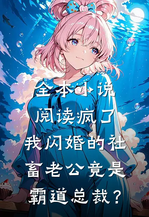 全本小说阅读疯了，我闪婚的社畜老公竟是霸道总裁？
