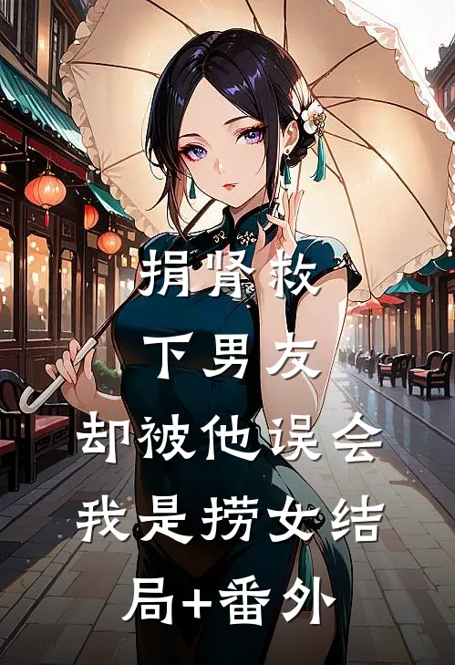 捐肾救下男友，却被他误会我是捞女结局+番外