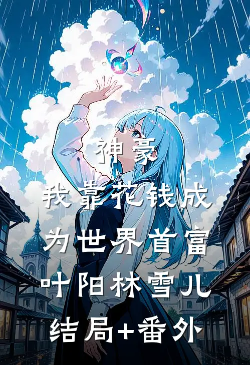 神豪：我靠花钱成为世界首富叶阳林雪儿结局+番外