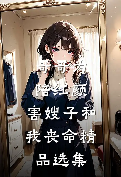 哥哥为陪红颜，害嫂子和我丧命精品选集