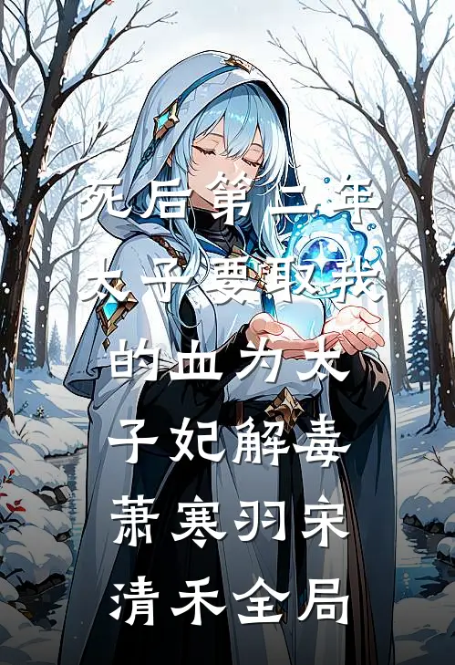 死后第二年，太子要取我的血为太子妃解毒萧寒羽宋清禾全局