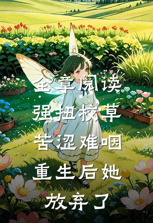全章阅读强扭校草苦涩难咽，重生后她放弃了